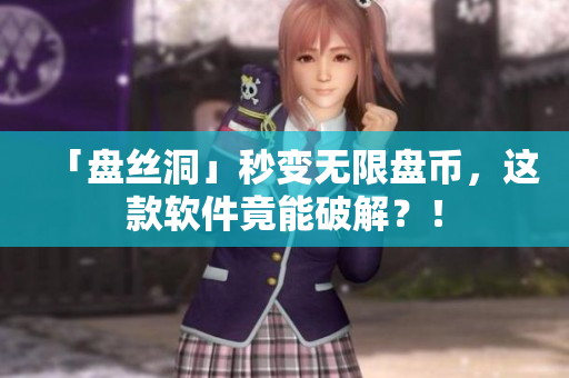 「盘丝洞」秒变无限盘币，这款软件竟能破解？！