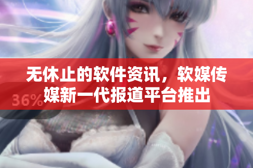 无休止的软件资讯，软媒传媒新一代报道平台推出