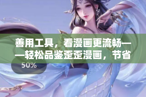 善用工具，看漫画更流畅——轻松品鉴歪歪漫画，节省带宽！
