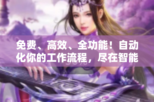 免费、高效、全功能！自动化你的工作流程，尽在智能CRM软件