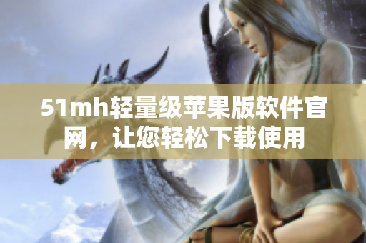 51mh轻量级苹果版软件官网，让您轻松下载使用