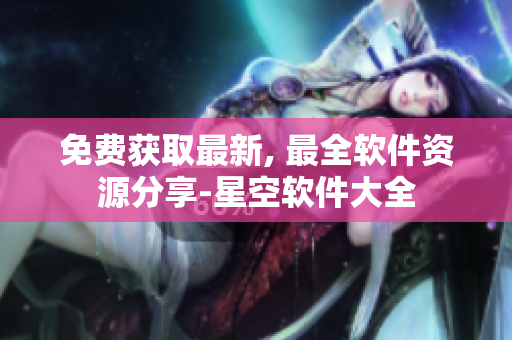 免费获取最新, 最全软件资源分享-星空软件大全