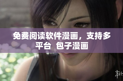 免费阅读软件漫画，支持多平台  包子漫画