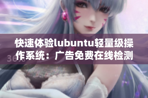 快速体验lubuntu轻量级操作系统：广告免费在线检测