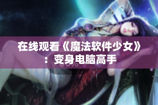 在线观看《魔法软件少女》：变身电脑高手