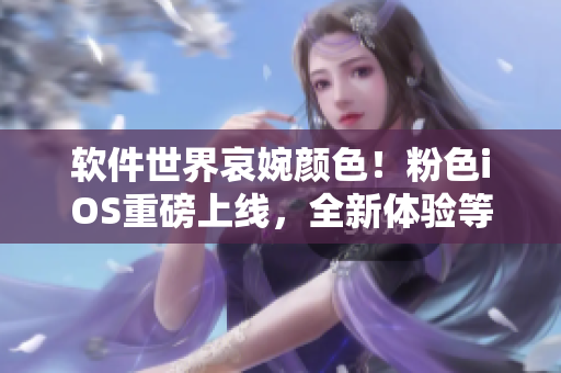 软件世界哀婉颜色！粉色iOS重磅上线，全新体验等你探索