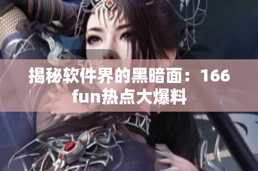 揭秘软件界的黑暗面：166fun热点大爆料