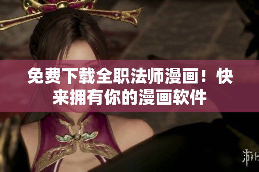 免费下载全职法师漫画！快来拥有你的漫画软件