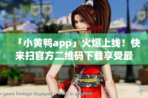 「小黄鸭app」火爆上线！快来扫官方二维码下载享受最新软件！