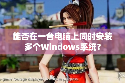 能否在一台电脑上同时安装多个Windows系统？