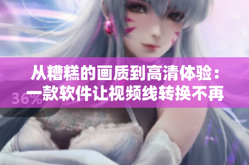 从糟糕的画质到高清体验：一款软件让视频线转换不再烦恼