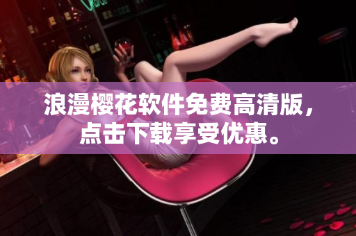浪漫樱花软件免费高清版，点击下载享受优惠。