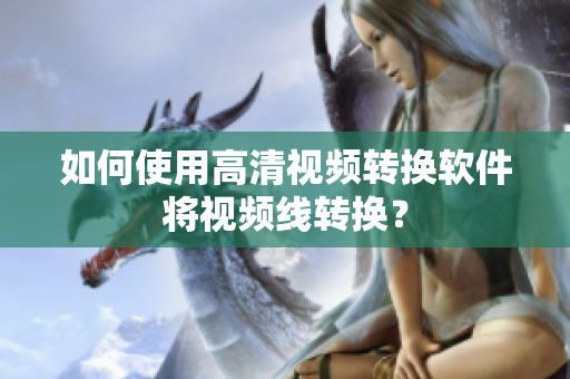如何使用高清视频转换软件将视频线转换？