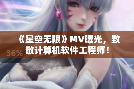 《星空无限》MV曝光，致敬计算机软件工程师！