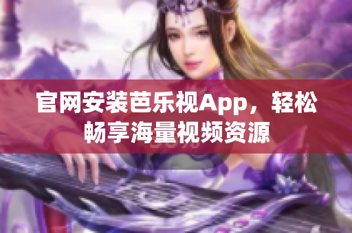 官网安装芭乐视App，轻松畅享海量视频资源