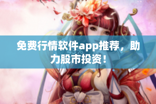 免费行情软件app推荐，助力股市投资！
