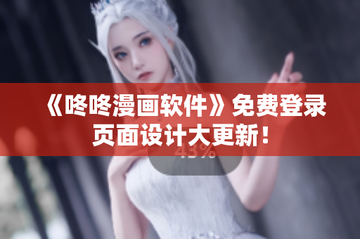《咚咚漫画软件》免费登录页面设计大更新！