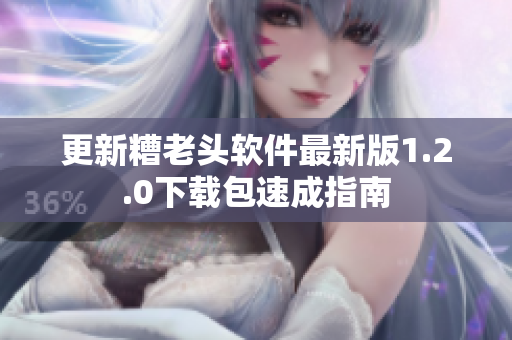 更新糟老头软件最新版1.2.0下载包速成指南