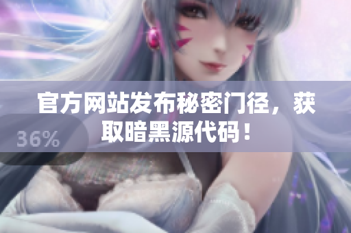 官方网站发布秘密门径，获取暗黑源代码！