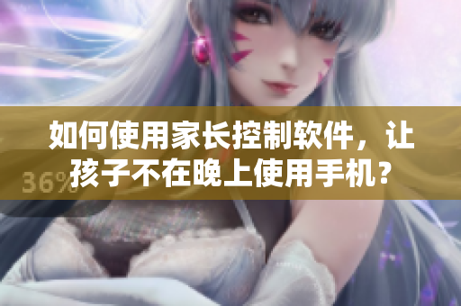 如何使用家长控制软件，让孩子不在晚上使用手机？