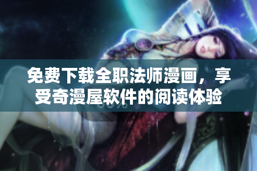 免费下载全职法师漫画，享受奇漫屋软件的阅读体验
