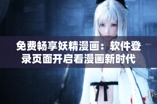 免费畅享妖精漫画：软件登录页面开启看漫画新时代
