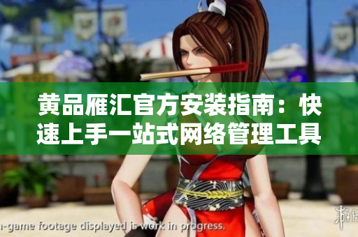 黄品雁汇官方安装指南：快速上手一站式网络管理工具