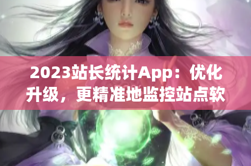 2023站长统计App：优化升级，更精准地监控站点软件数据