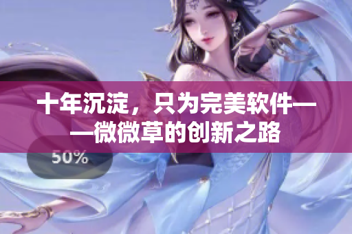 十年沉淀，只为完美软件——微微草的创新之路