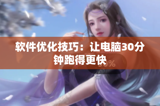 软件优化技巧：让电脑30分钟跑得更快