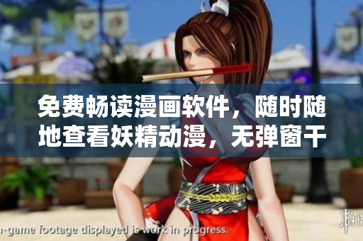 免费畅读漫画软件，随时随地查看妖精动漫，无弹窗干扰
