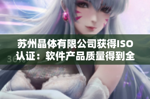 苏州晶体有限公司获得ISO认证：软件产品质量得到全面提升