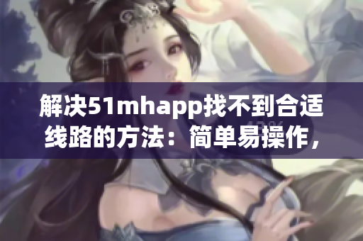 解决51mhapp找不到合适线路的方法：简单易操作，不再困扰
