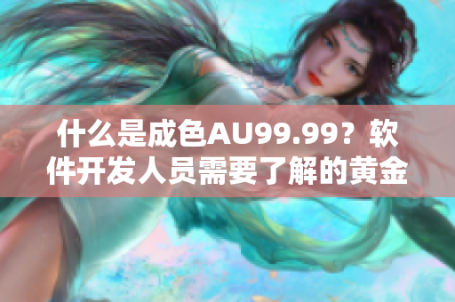 什么是成色AU99.99？软件开发人员需要了解的黄金纯度概念