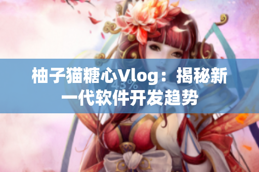 柚子猫糖心Vlog：揭秘新一代软件开发趋势