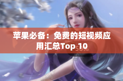 苹果必备：免费的短视频应用汇总Top 10