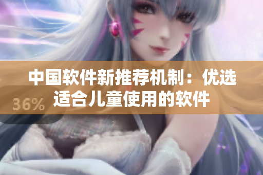 中国软件新推荐机制：优选适合儿童使用的软件