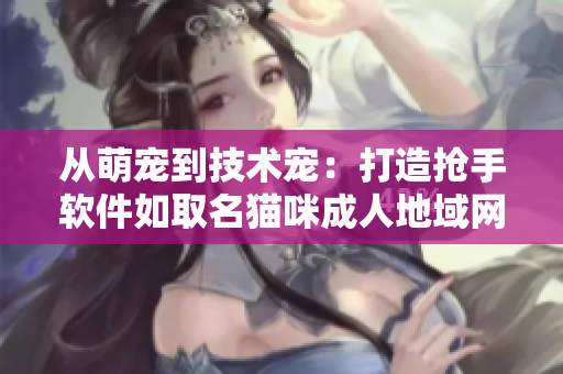 从萌宠到技术宠：打造抢手软件如取名猫咪成人地域网