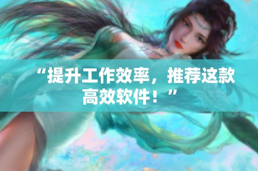 “提升工作效率，推荐这款高效软件！”