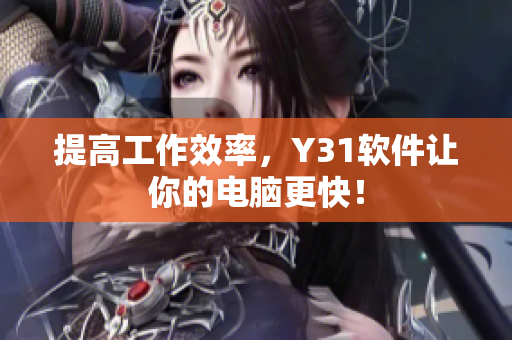 提高工作效率，Y31软件让你的电脑更快！