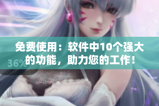 免费使用：软件中10个强大的功能，助力您的工作！