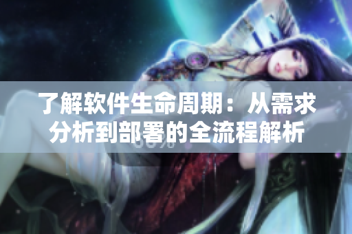 了解软件生命周期：从需求分析到部署的全流程解析