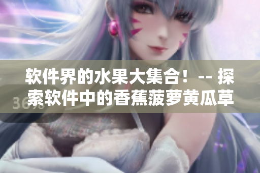 软件界的水果大集合！-- 探索软件中的香蕉菠萝黄瓜草莓樱桃榴莲