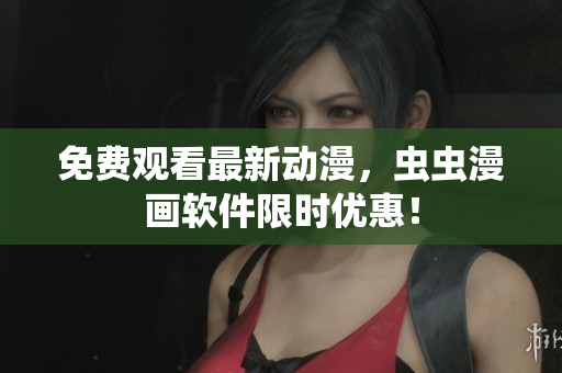 免费观看最新动漫，虫虫漫画软件限时优惠！