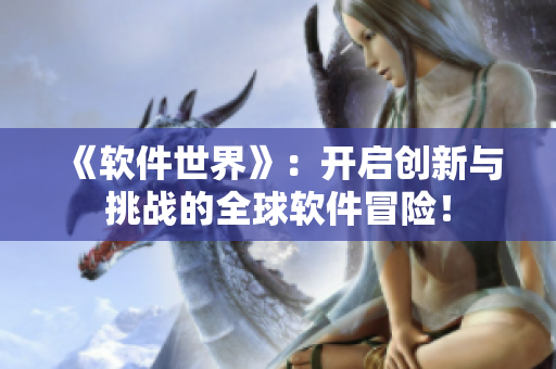 《软件世界》：开启创新与挑战的全球软件冒险！