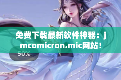 免费下载最新软件神器：jmcomicron.mic网站！