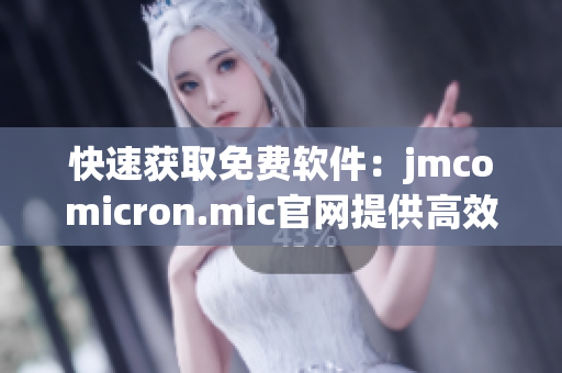 快速获取免费软件：jmcomicron.mic官网提供高效下载服务