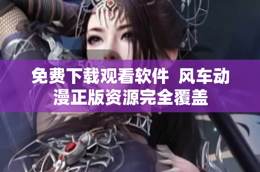 免费下载观看软件  风车动漫正版资源完全覆盖