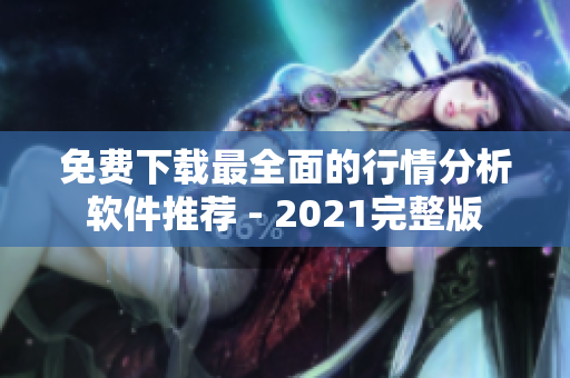 免费下载最全面的行情分析软件推荐 - 2021完整版