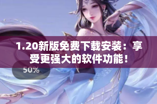 1.20新版免费下载安装：享受更强大的软件功能！